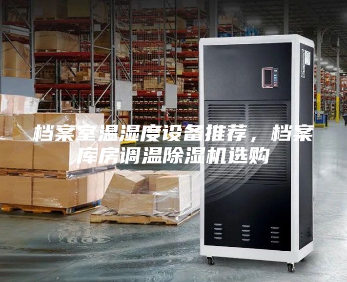 檔案室溫濕度設備推薦，檔案庫房調溫除濕機選購