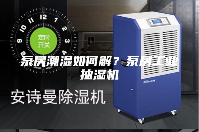 泵房潮濕如何解？泵房工業抽濕機