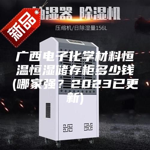 廣西電子化學材料恒溫恒濕儲存柜多少錢(哪家強？2023已更新)