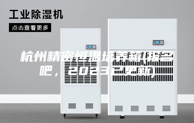 杭州精密恒溫培養(yǎng)箱(報名吧,2023已更新)