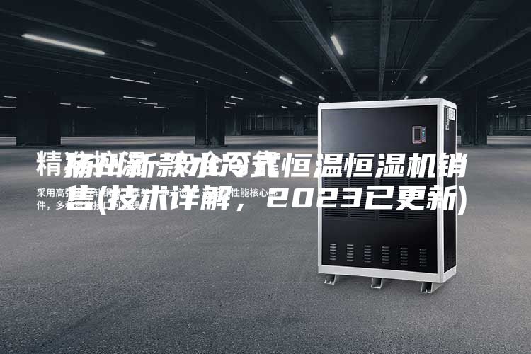 揚州新款水冷式恒溫恒濕機銷售(技術詳解，2023已更新)