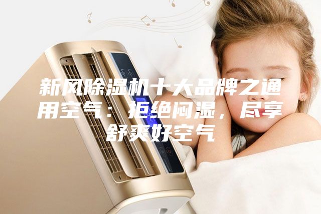 新風(fēng)除濕機十大品牌之通用空氣：拒絕悶濕，盡享舒爽好空氣
