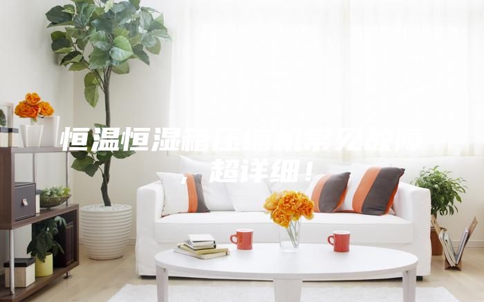 恒溫恒濕箱壓縮機(jī)常見(jiàn)故障，超詳細(xì)！