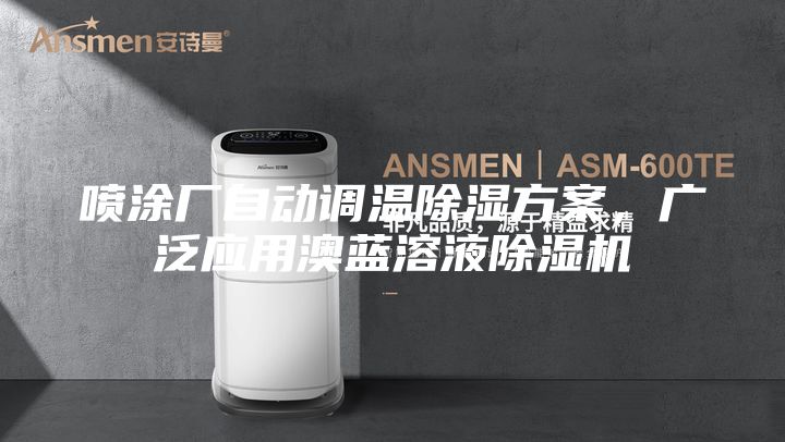 噴涂廠自動(dòng)調(diào)溫除濕方案，廣泛應(yīng)用澳藍(lán)溶液除濕機(jī)