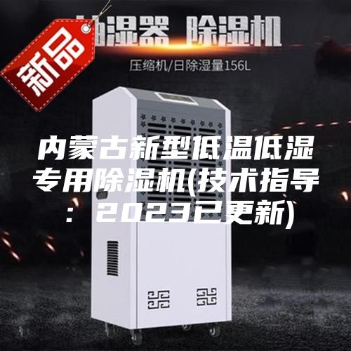 內(nèi)蒙古新型低溫低濕專用除濕機(技術指導：2023已更新)