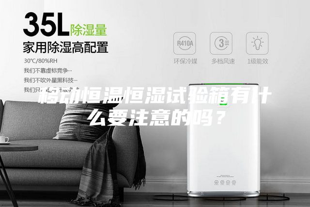 移動恒溫恒濕試驗(yàn)箱有什么要注意的嗎？