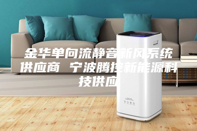 金華單向流靜音新風系統供應商 寧波騰控新能源科技供應