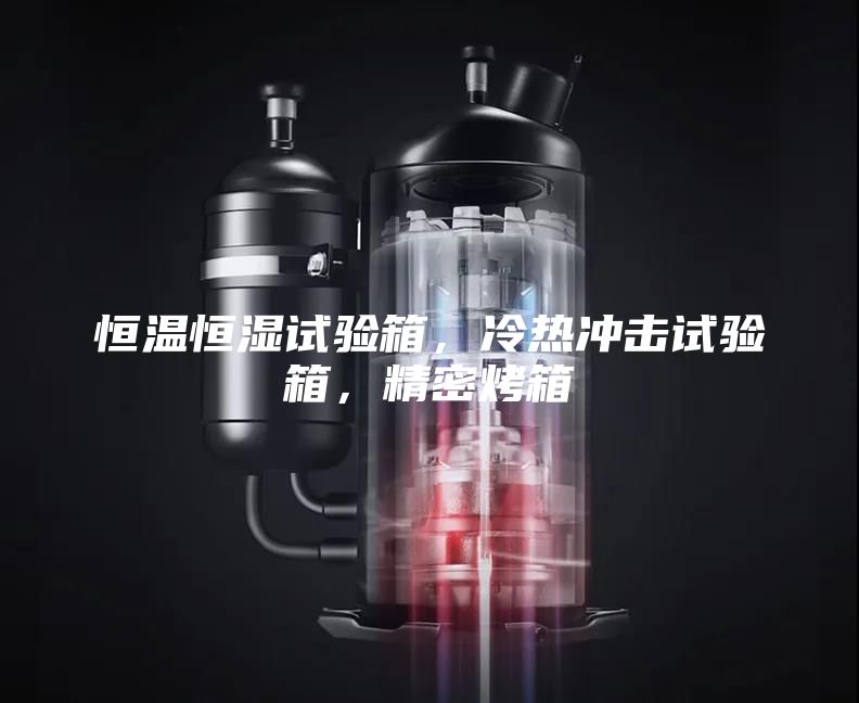 恒溫恒濕試驗箱,冷熱沖擊試驗箱,精密烤箱