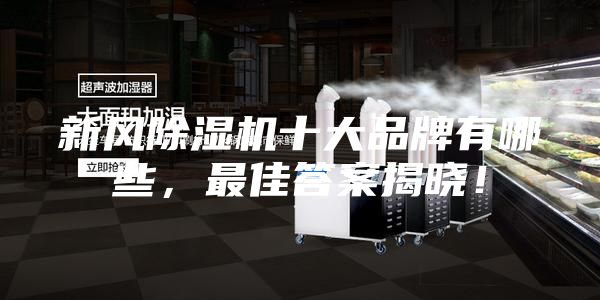 新風除濕機十大品牌有哪些,最佳答案揭曉!
