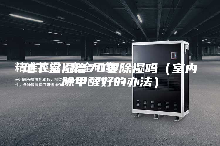 地下室濕度70要除濕嗎（室內(nèi)除甲醛好的辦法）