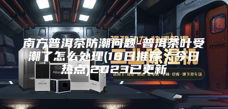南方普洱茶防潮問題-普洱茶葉受潮了怎么處理(18日推薦/今日熱點(diǎn))2023已更新