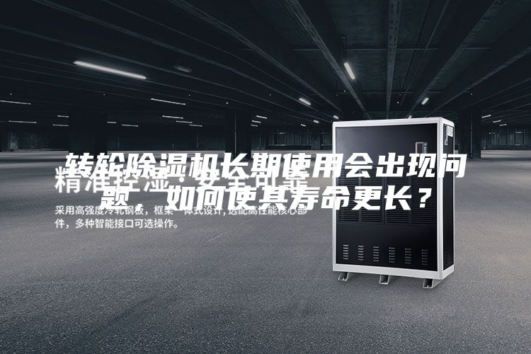 轉(zhuǎn)輪除濕機(jī)長期使用會出現(xiàn)問題，如何使其壽命更長？