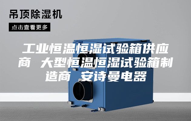 工業(yè)恒溫恒濕試驗(yàn)箱供應(yīng)商 大型恒溫恒濕試驗(yàn)箱制造商 安詩(shī)曼電器