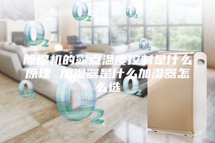 除濕機(jī)的露點(diǎn)溫度控制是什么原理 加濕器是什么加濕器怎么選