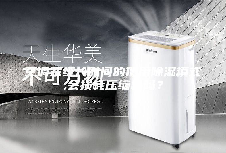 空調系統(tǒng)長時間的使用除濕模式,會損耗壓縮機嗎?