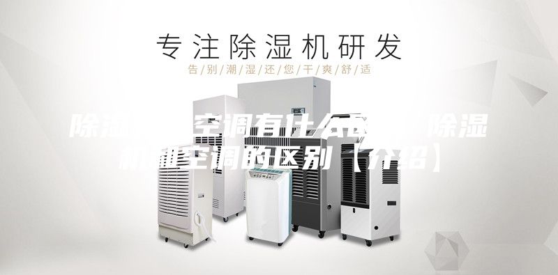 除濕機(jī)和空調(diào)有什么區(qū)別 除濕機(jī)和空調(diào)的區(qū)別【介紹】