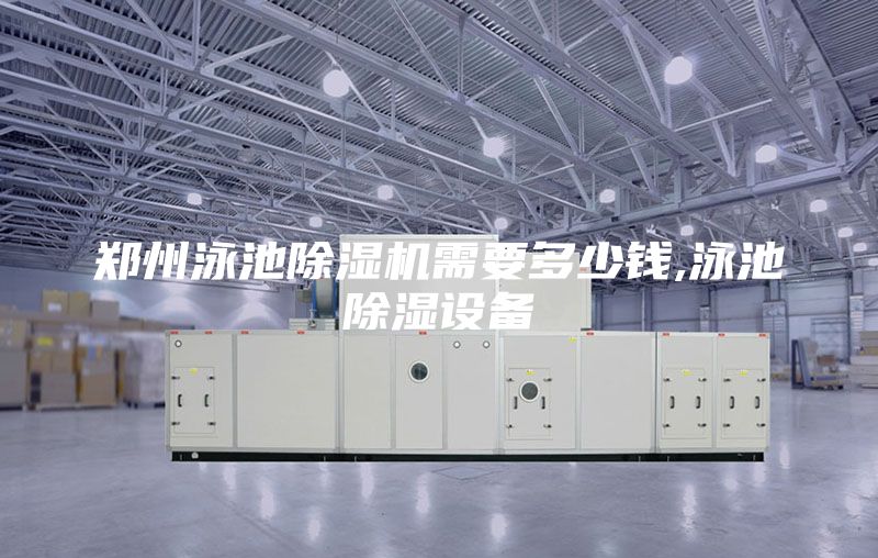 鄭州泳池除濕機需要多少錢,泳池除濕設備