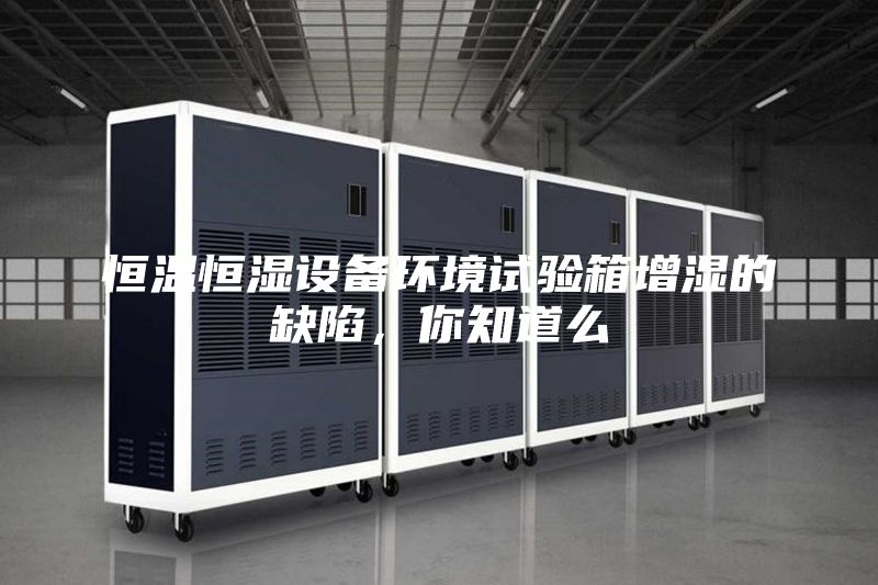 恒溫恒濕設備環(huán)境試驗箱增濕的缺陷，你知道么