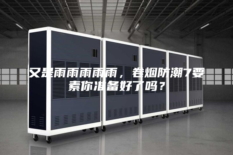 又是雨雨雨雨雨，卷煙防潮7要素你準備好了嗎？