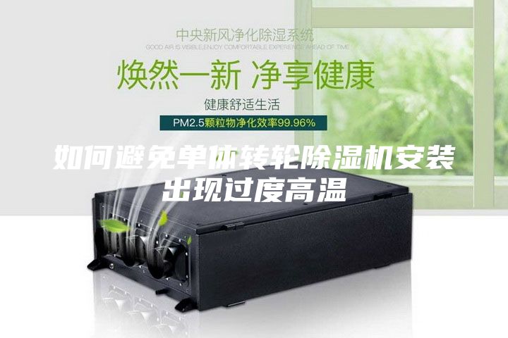 如何避免單體轉(zhuǎn)輪除濕機安裝出現(xiàn)過度高溫