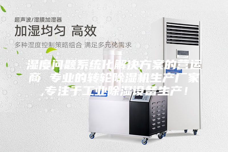 濕度問(wèn)題系統(tǒng)化解決方案的營(yíng)運(yùn)商 專(zhuān)業(yè)的轉(zhuǎn)輪除濕機(jī)生產(chǎn)廠(chǎng)家,專(zhuān)注于工業(yè)除濕設(shè)備生產(chǎn)！