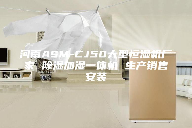 河南ASM-CJ50大型恒濕機(jī)廠(chǎng)家 除濕加濕一體機(jī) 生產(chǎn)銷(xiāo)售安裝