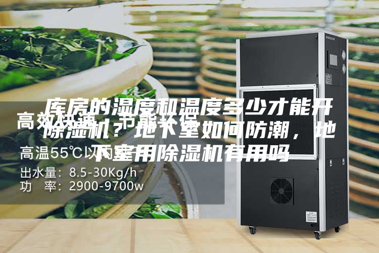 庫(kù)房的濕度和溫度多少才能開(kāi)除濕機(jī)？地下室如何防潮，地下室用除濕機(jī)有用嗎