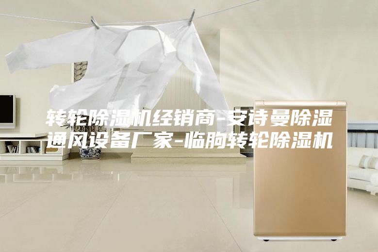 轉(zhuǎn)輪除濕機(jī)經(jīng)銷商-安詩曼除濕通風(fēng)設(shè)備廠家-臨朐轉(zhuǎn)輪除濕機(jī)