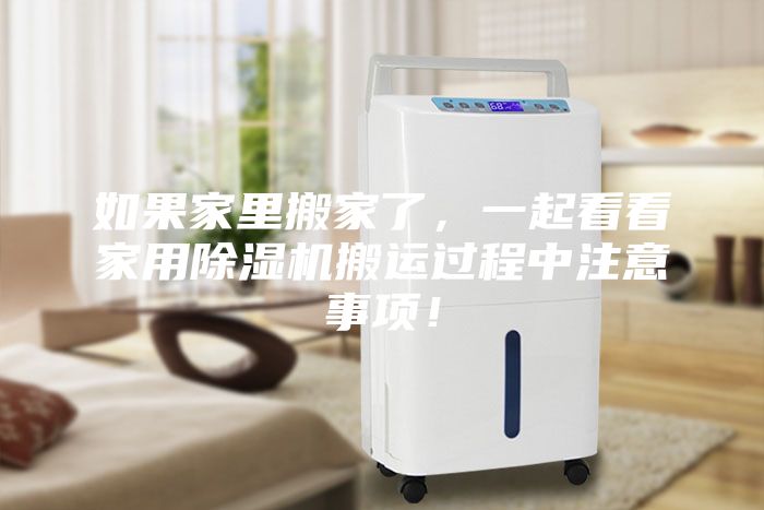 如果家里搬家了，一起看看家用除濕機搬運過程中注意事項！
