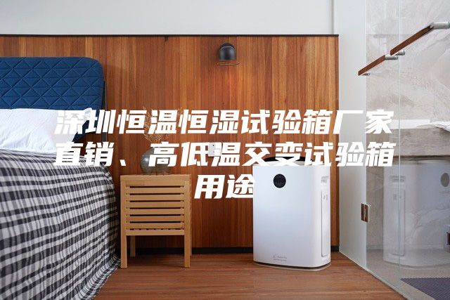 深圳恒溫恒濕試驗箱廠家直銷、高低溫交變試驗箱用途
