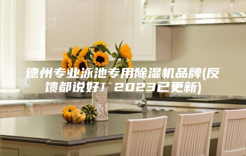 德州專(zhuān)業(yè)泳池專(zhuān)用除濕機(jī)品牌(反饋都說(shuō)好！2023已更新)
