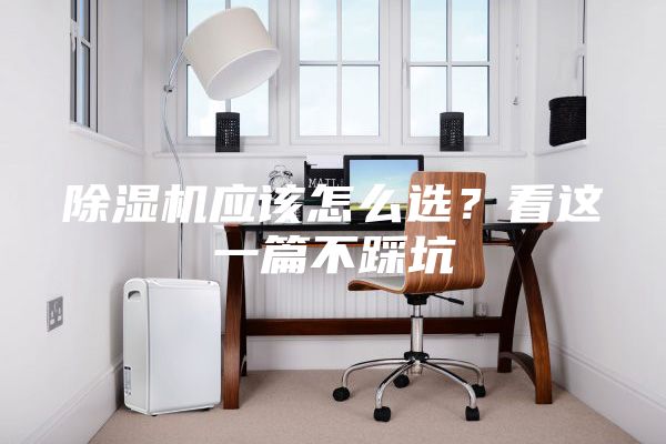 除濕機應該怎么選？看這一篇不踩坑
