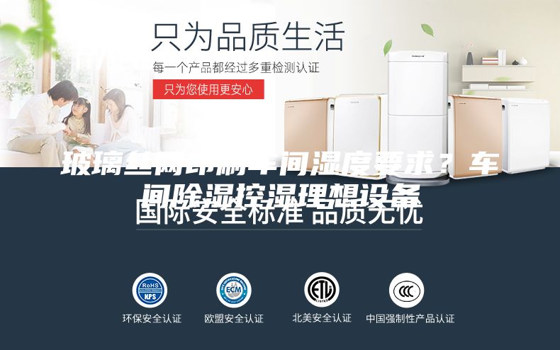 玻璃絲網印刷車間濕度要求?車間除濕控濕理想設備