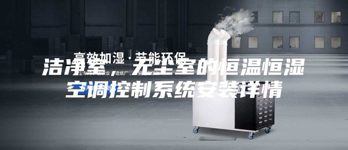 潔凈室，無塵室的恒溫恒濕空調控制系統安裝詳情