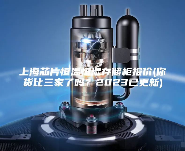上海芯片恒溫恒濕存儲(chǔ)柜報(bào)價(jià)(你貨比三家了嗎?2023已更新)