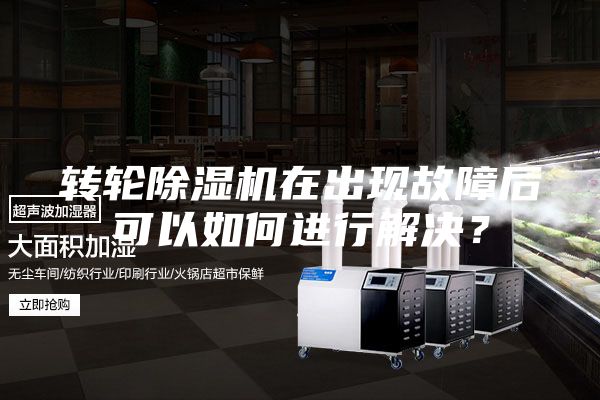 轉輪除濕機在出現故障后可以如何進行解決？