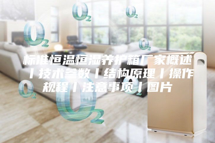 標(biāo)準(zhǔn)恒溫恒濕養(yǎng)護(hù)箱廠家概述丨技術(shù)參數(shù)丨結(jié)構(gòu)原理丨操作規(guī)程丨注意事項(xiàng)丨圖片