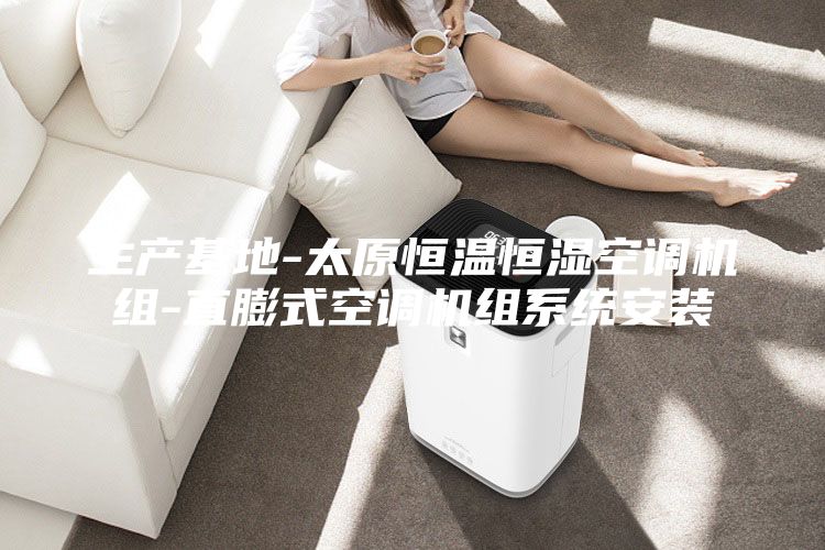 生產(chǎn)基地-太原恒溫恒濕空調(diào)機(jī)組-直膨式空調(diào)機(jī)組系統(tǒng)安裝