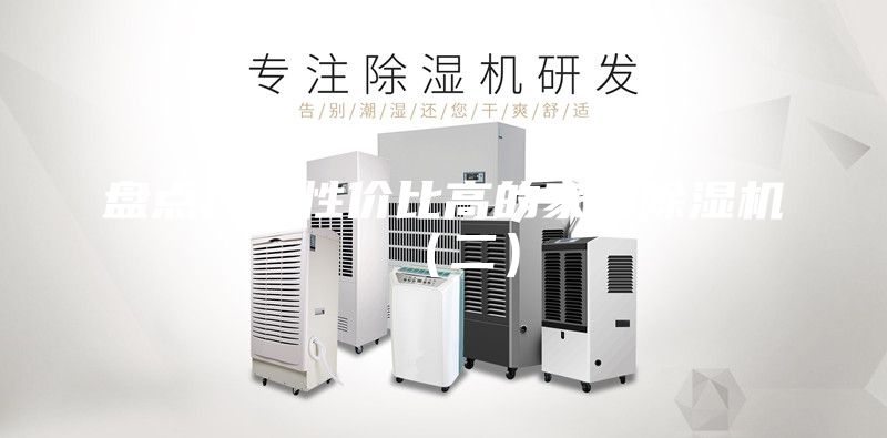 盤(pán)點(diǎn)幾款性?xún)r(jià)比高的家用除濕機(jī)（二）