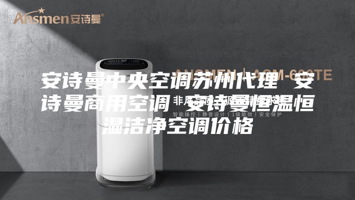 安詩曼中央空調(diào)蘇州代理 安詩曼商用空調(diào) 安詩曼恒溫恒濕潔凈空調(diào)價(jià)格