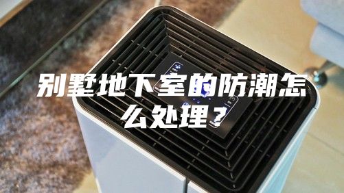 別墅地下室的防潮怎么處理？
