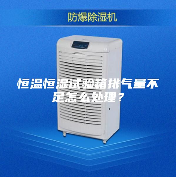 恒溫恒濕試驗箱排氣量不足怎么處理？