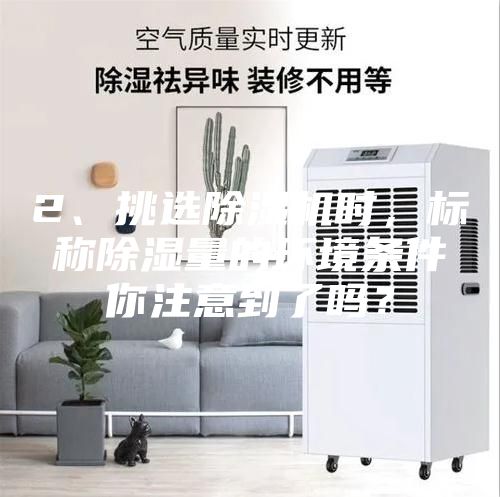 2、挑選除濕機時,標稱除濕量的環境條件你注意到了嗎?
