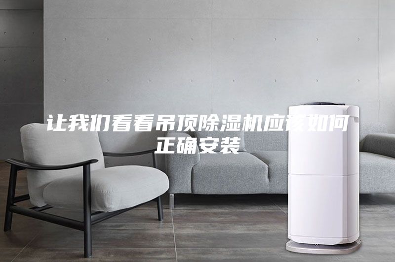讓我們看看吊頂除濕機(jī)應(yīng)該如何正確安裝