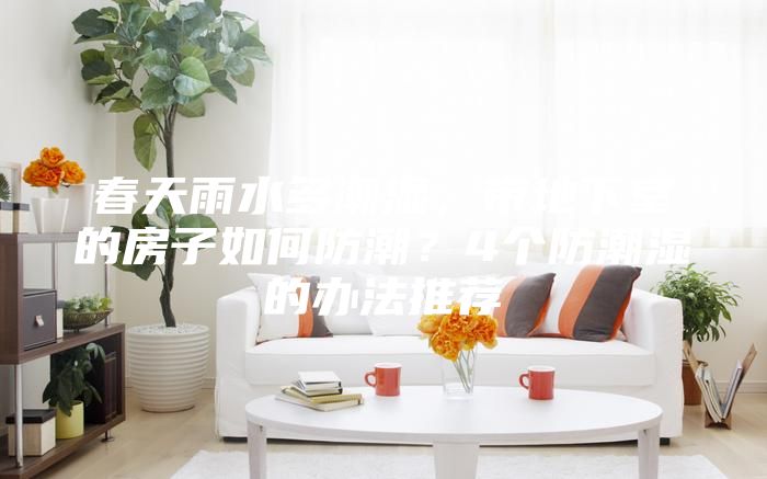 春天雨水多潮濕，帶地下室的房子如何防潮？4個防潮濕的辦法推薦