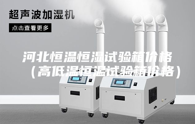 河北恒溫恒濕試驗(yàn)箱價(jià)格(高低溫恒溫試驗(yàn)箱價(jià)格)
