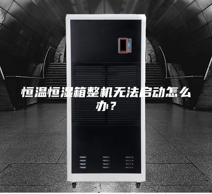 恒溫恒濕箱整機無法啟動怎么辦？