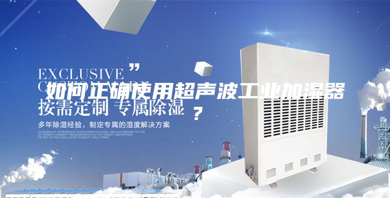 如何正確使用超聲波工業(yè)加濕器？