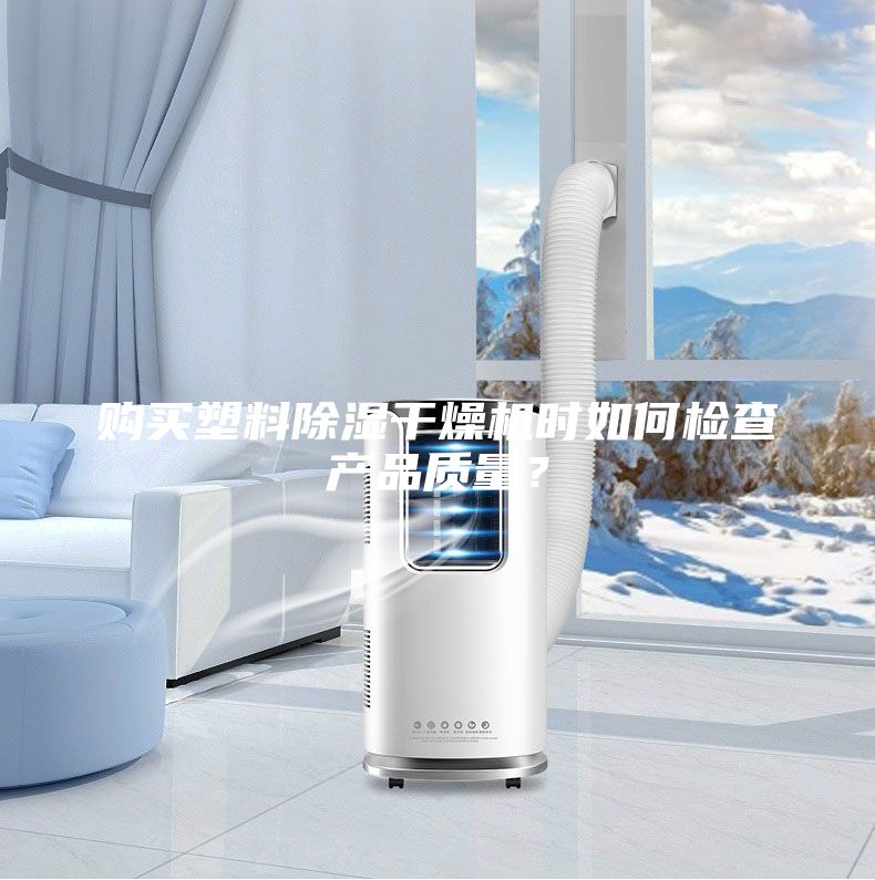 購買塑料除濕干燥機時如何檢查產(chǎn)品質(zhì)量?