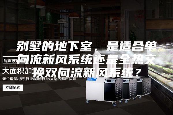 別墅的地下室,是適合單向流新風系統還是全熱交換雙向流新風系統?
